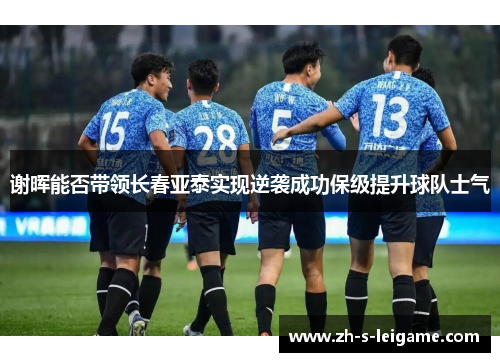 谢晖能否带领长春亚泰实现逆袭成功保级提升球队士气