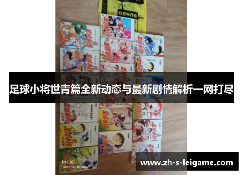 足球小将世青篇全新动态与最新剧情解析一网打尽