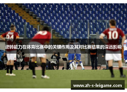 逆转能力在体育比赛中的关键作用及其对比赛结果的深远影响