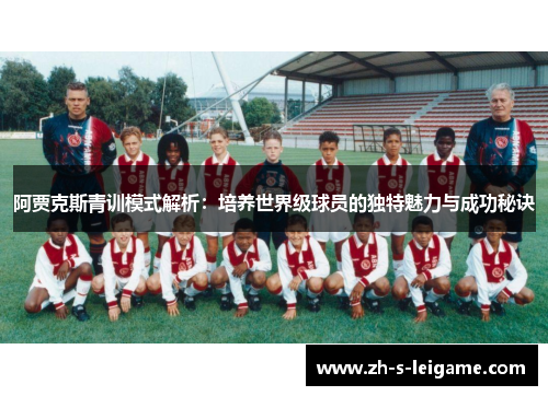 阿贾克斯青训模式解析：培养世界级球员的独特魅力与成功秘诀
