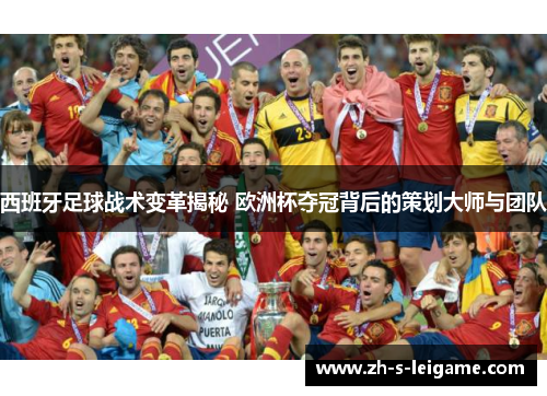 西班牙足球战术变革揭秘 欧洲杯夺冠背后的策划大师与团队