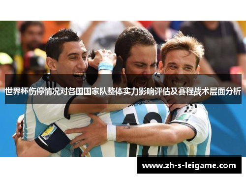 世界杯伤停情况对各国国家队整体实力影响评估及赛程战术层面分析