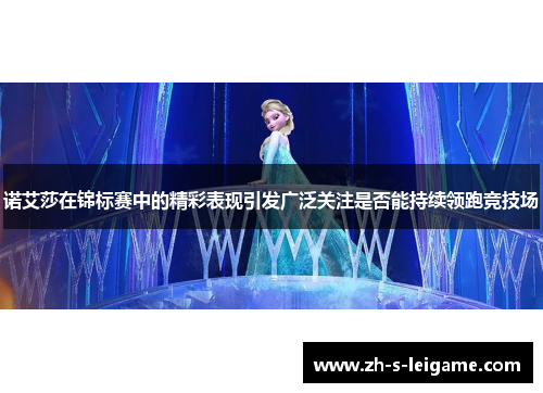 诺艾莎在锦标赛中的精彩表现引发广泛关注是否能持续领跑竞技场