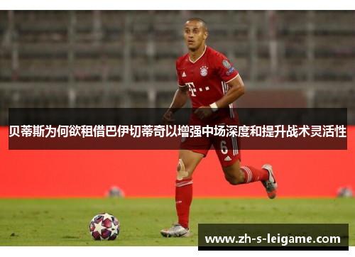 贝蒂斯为何欲租借巴伊切蒂奇以增强中场深度和提升战术灵活性