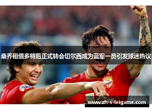 桑乔租借多特后正式转会切尔西成为蓝军一员引发球迷热议