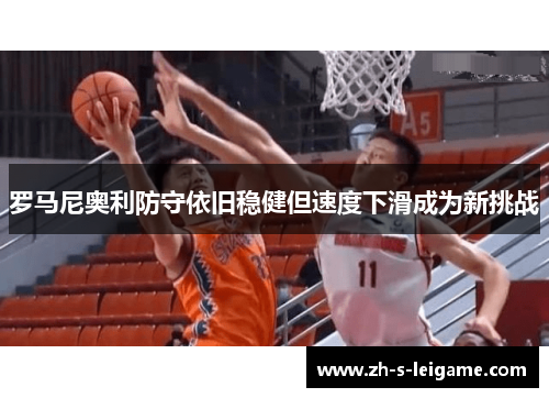 罗马尼奥利防守依旧稳健但速度下滑成为新挑战