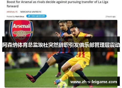 阿森纳体育总监埃杜突然辞职引发俱乐部管理层震动